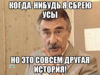 Когда-нибудь я сбрею усы Но это совсем другая история!