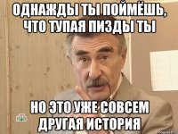 однажды ты поймёшь, что тупая пизды ты но это уже совсем другая история