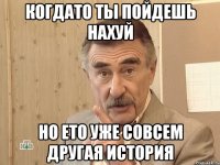 Когдато ты пойдешь нахуй Но ето уже совсем другая история