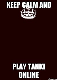 Keep calm and Play Tanki Online