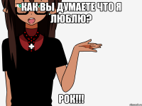 Как вы думаете что я люблю? Рок!!!