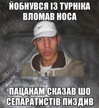 Йобнувся із турніка вломав носа Пацанам сказав шо сепаратистів пиздив