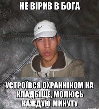 не вірив в бога устроївся охранніком на кладбіще, молюсь каждую минуту