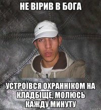 не вірив в бога устроївся охранніком на кладбіще, молюсь кажду минуту