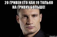 20 гривен ето как 19 только на гривну больше! 