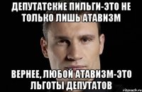 Депутатские пильги-это не только лишь атавизм Вернее, любой атавизм-это льготы депутатов