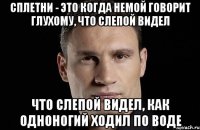 Сплетни - это когда немой говорит глухому, что слепой видел что слепой видел, как одноногий ходил по воде