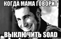 когда мама говорит выключить SOAD