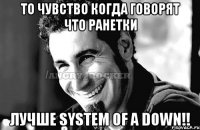 то чувство когда говорят что ранетки лучше System Of A Down!!