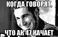 когда говорят, что ак 47 качает