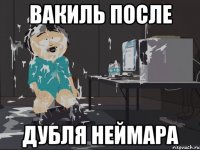 ВАКИЛЬ ПОСЛЕ ДУБЛЯ НЕЙМАРА