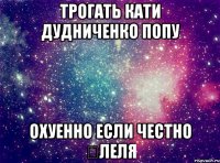 Трогать Кати Дудниченко попу Охуенно если честно ☆Леля