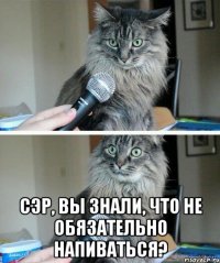  Сэр, вы знали, что не обязательно напиваться?