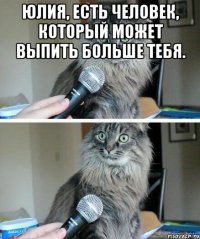 Юлия, есть человек, который может выпить больше тебя. 