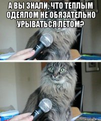 А вы знали, что теплым одеялом не обязательно урываться летом? 