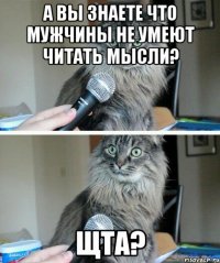 а вы знаете что мужчины не умеют читать мысли? Щта?