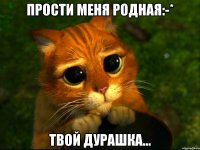 Прости меня родная:-* Твой дурашка...