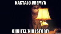 NASTALO VREMYA OHUITEL`NIH ISTORIY