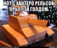 Кот с хантеро рельсой прьот за голдом 