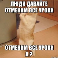 люди давайте отменим все уроки отменим все уроки а ?