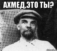 Ахмед,это ты? 