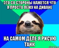 Это со стороны кажется что я просто лежу на диване На самом деле я рисую танк