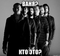 Ваня? Кто это?