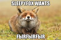 Sleepyfox wants FЫRFЫRFЫR