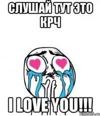 Слушай тут это крч I love you!!!