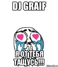 dj graif я от тебя тащусь!!!