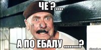 че ?.... а по ебалу ........?