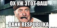 Ох уж этот Ваш BANK RESPUBLİKA