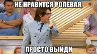 не нравится ролевая, просто выйди