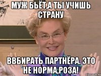 Муж бьёт,а ты учишь страну ввбирать партнёра. Это не норма,Роза!