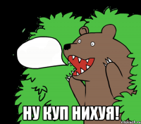  НУ КУП НИХУЯ!