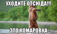 уходите отсюда!!! Это комаровка