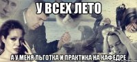 У всех лето А у меня льготка и практика на кафедре