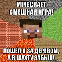 Minecraft смешная игра! Пошёл я за деревом, а в шахту забыл!