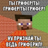 ты грифер!ты грифер!ты грифер! ну признай,ты ведь гриферил!