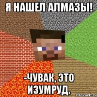 Я нашел АЛМАЗЫ! -Чувак, это изумруд.