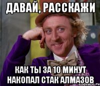 Давай, расскажи как ты за 10 минут накопал стак алмазов