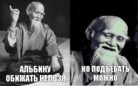 Альбину обижать нельзя но подъебать можно