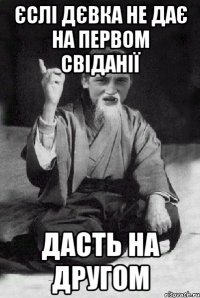 єслі дєвка не дає на первом свіданії дасть на другом