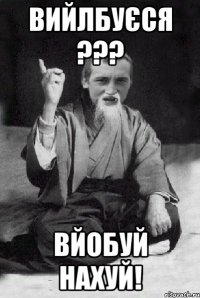 Вийлбуєся ??? ВЙОБУЙ НАХУЙ!