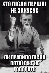 хто після першої не закусує як правило після пятої вже не говорить