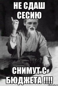 не сдаш сесию снимут с бюджета !!!!