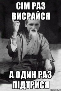 Сім раз висрайся а один раз підтрися