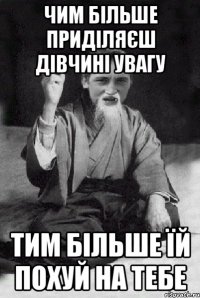 Чим більше приділяєш дівчині увагу тим більше їй похуй на тебе