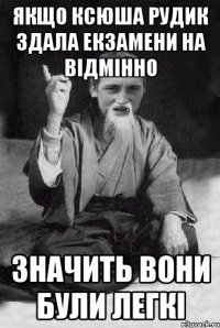 Якщо Ксюша Рудик здала екзамени на відмінно значить вони були легкі