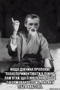  Якщо дівчина пропонує "поекспериментувати в ліжку", пам'ятай, що її уявлення про це сформовано Cosmo, а не як у тебе в Brazzers.